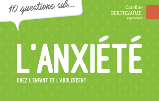 10 questions sur l'anxiété chez l'enfant et l'adolescent