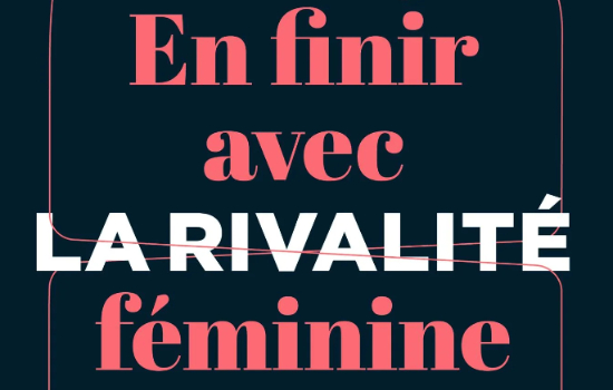 EN FINIR AVEC LA RIVALITÉ FÉMININE